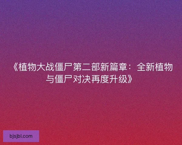 《植物大战僵尸第二部新篇章：全新植物与僵尸对决再度升级》