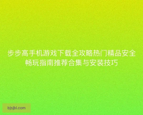 步步高手机游戏下载全攻略热门精品安全畅玩指南推荐合集与安装技巧